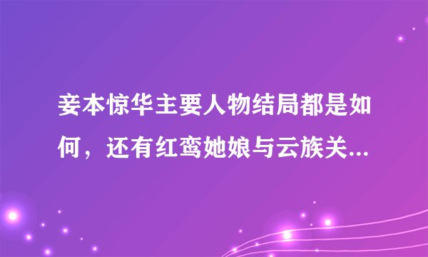 妾本惊华主要人物结局都是如何，还有红鸾她娘与云族关系，红鸾身世之谜，书详解