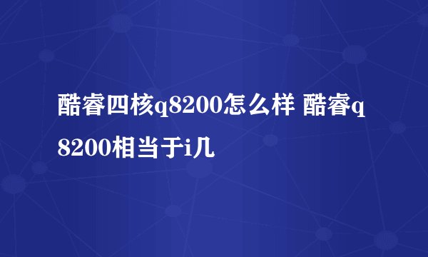 酷睿四核q8200怎么样 酷睿q8200相当于i几