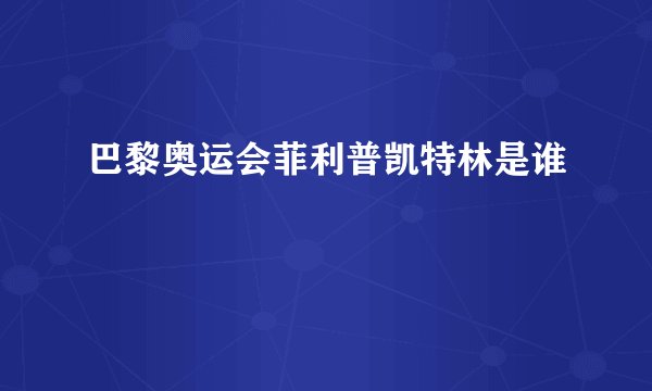 巴黎奥运会菲利普凯特林是谁