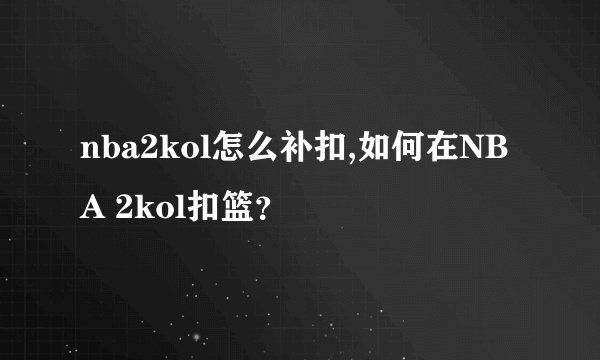 nba2kol怎么补扣,如何在NBA 2kol扣篮？