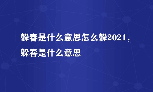 躲春是什么意思怎么躲2021,躲春是什么意思