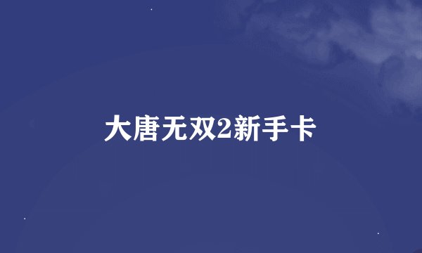 大唐无双2新手卡