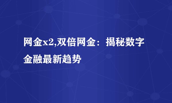 网金x2,双倍网金：揭秘数字金融最新趋势