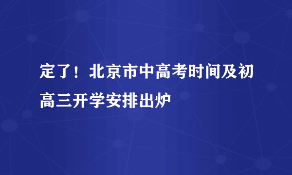定了！北京市中高考时间及初高三开学安排出炉