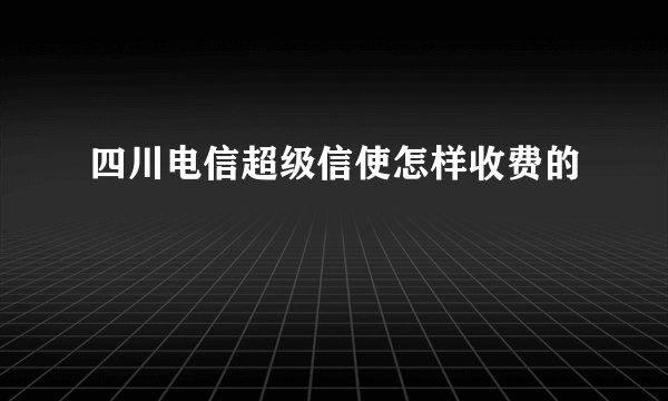 四川电信超级信使怎样收费的