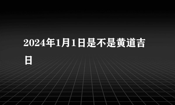 2024年1月1日是不是黄道吉日