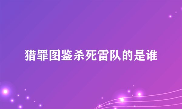 猎罪图鉴杀死雷队的是谁