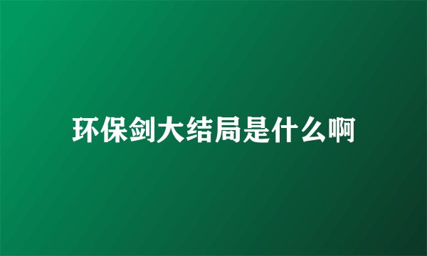 环保剑大结局是什么啊