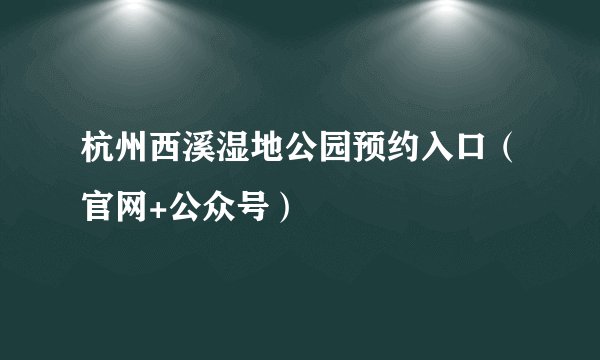 杭州西溪湿地公园预约入口（官网+公众号）