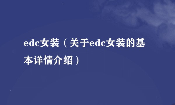 edc女装（关于edc女装的基本详情介绍）