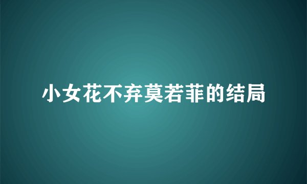 小女花不弃莫若菲的结局