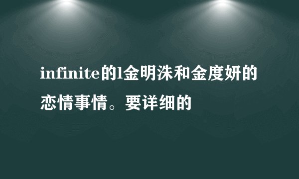 infinite的l金明洙和金度妍的恋情事情。要详细的