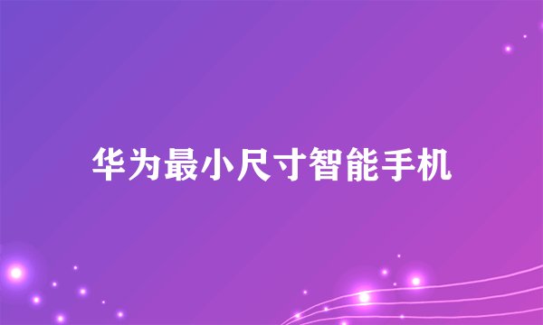 华为最小尺寸智能手机