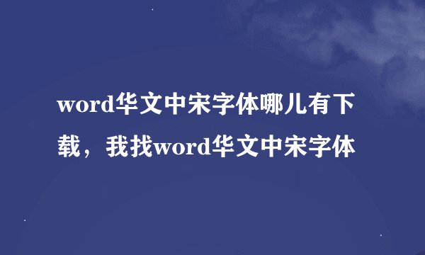 word华文中宋字体哪儿有下载，我找word华文中宋字体