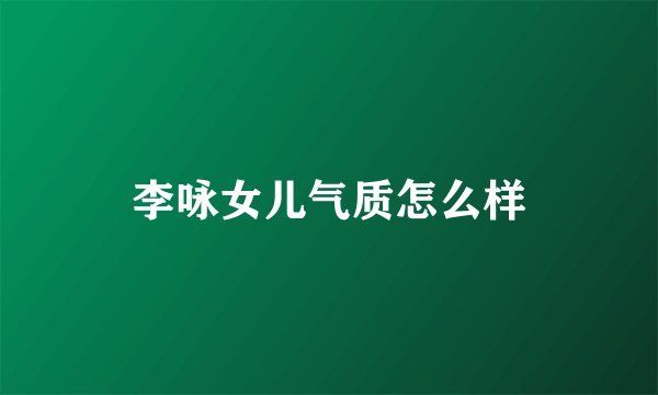 李咏女儿气质怎么样