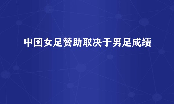中国女足赞助取决于男足成绩