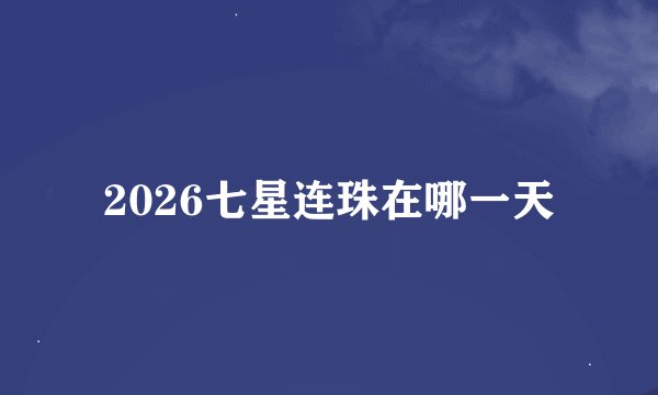 2026七星连珠在哪一天