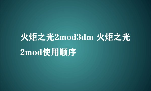 火炬之光2mod3dm 火炬之光2mod使用顺序