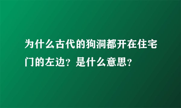 为什么古代的狗洞都开在住宅门的左边?是什么意思?