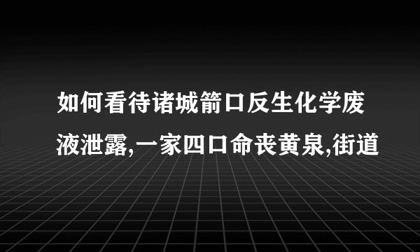 如何看待诸城箭口反生化学废液泄露,一家四口命丧黄泉,街道