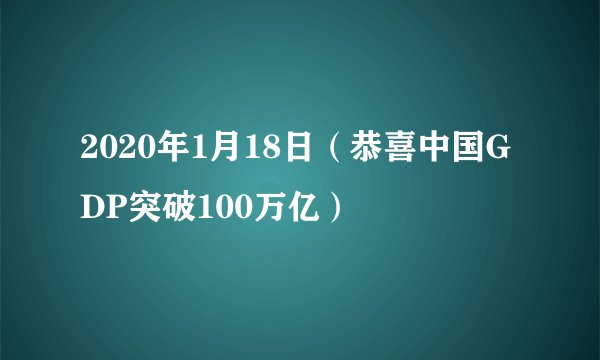 2020年1月18日（恭喜中国GDP突破100万亿）