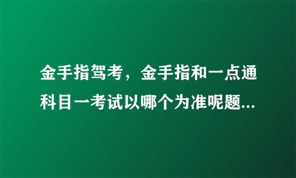 金手指驾考，金手指和一点通科目一考试以哪个为准呢题目数量差距好大啊