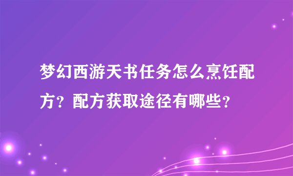梦幻西游天书任务怎么烹饪配方？配方获取途径有哪些？