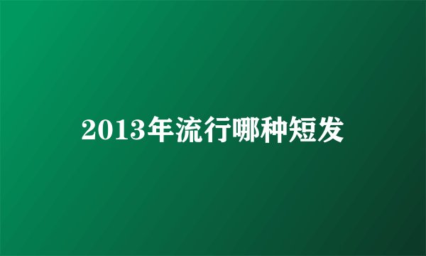 2013年流行哪种短发