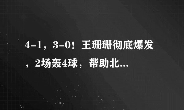 4-1，3-0！王珊珊彻底爆发，2场轰4球，帮助北京女足进入争冠行列