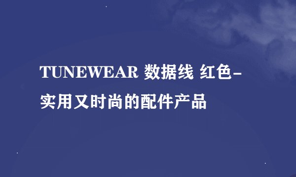 TUNEWEAR 数据线 红色-实用又时尚的配件产品