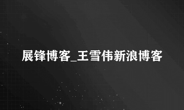 展锋博客_王雪伟新浪博客