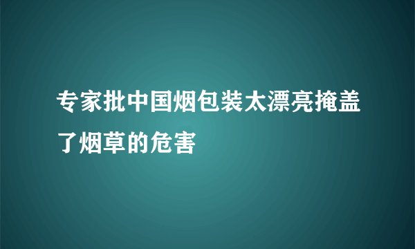 专家批中国烟包装太漂亮掩盖了烟草的危害