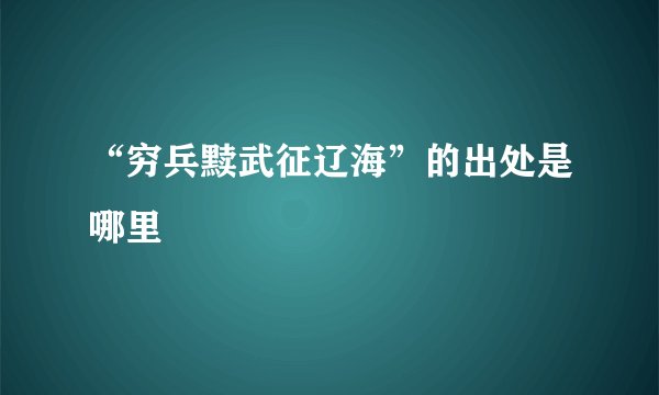 “穷兵黩武征辽海”的出处是哪里