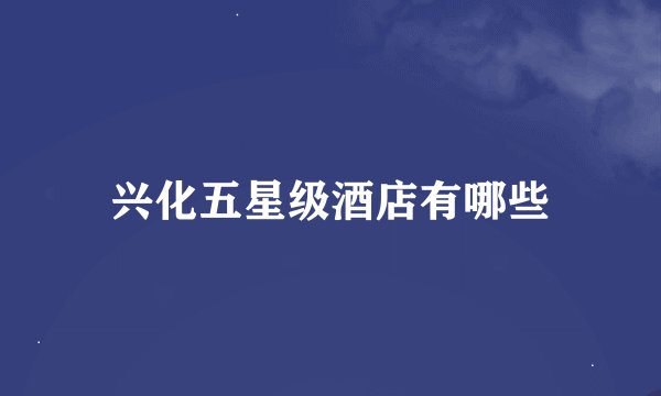 兴化五星级酒店有哪些