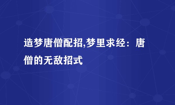 造梦唐僧配招,梦里求经：唐僧的无敌招式