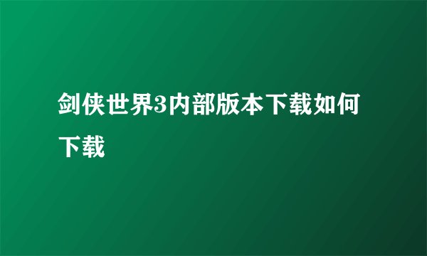 剑侠世界3内部版本下载如何下载