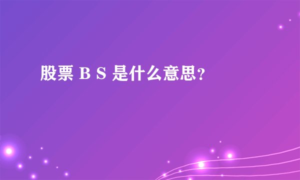 股票 B S 是什么意思？