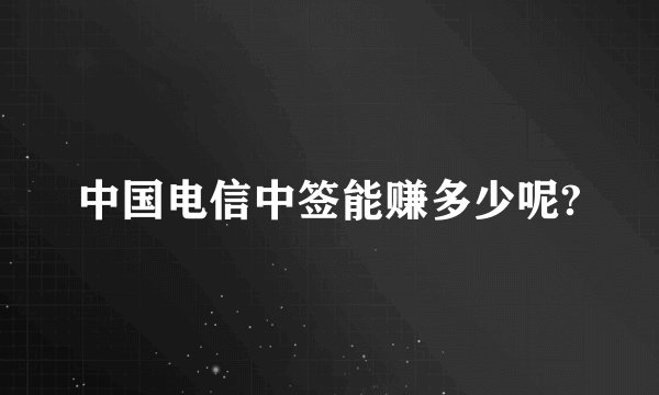 中国电信中签能赚多少呢?
