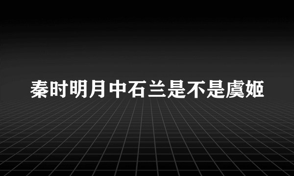 秦时明月中石兰是不是虞姬
