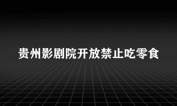 贵州影剧院开放禁止吃零食