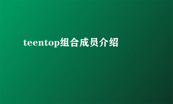 teentop组合成员介绍