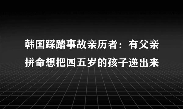 韩国踩踏事故亲历者:有父亲拼命想把四五岁的孩子递出来