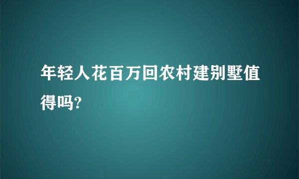 年轻人花百万回农村建别墅值得吗?
