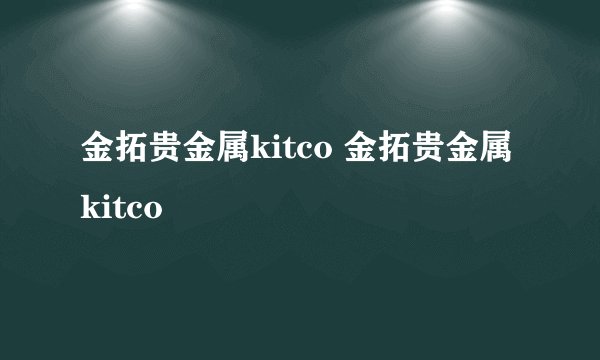 金拓贵金属kitco 金拓贵金属kitco