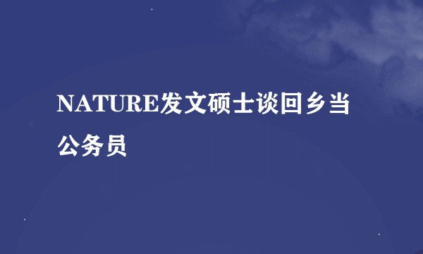 NATURE发文硕士谈回乡当公务员