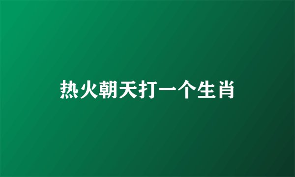 热火朝天打一个生肖