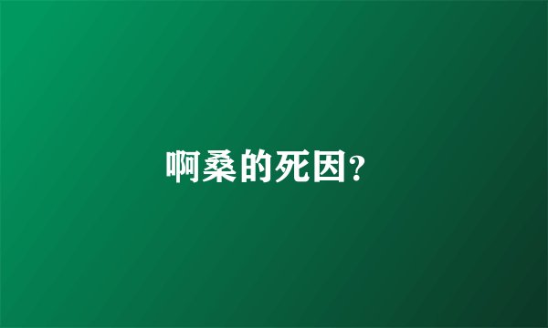 啊桑的死因？