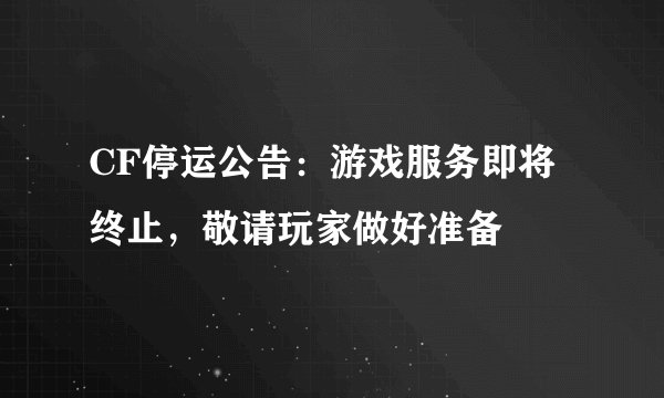 CF停运公告：游戏服务即将终止，敬请玩家做好准备