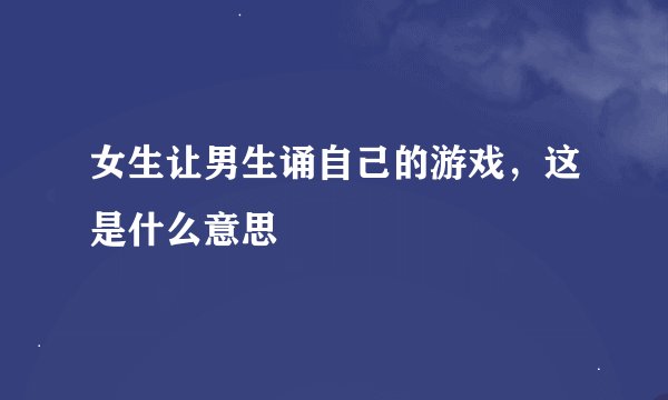 女生让男生诵自己的游戏，这是什么意思