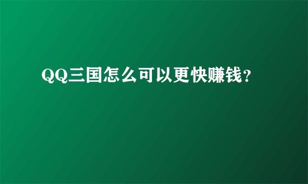 QQ三国怎么可以更快赚钱？